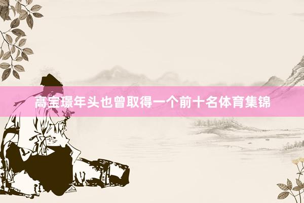 高宝璟年头也曾取得一个前十名体育集锦