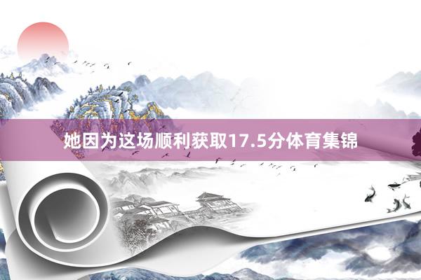 她因为这场顺利获取17.5分体育集锦