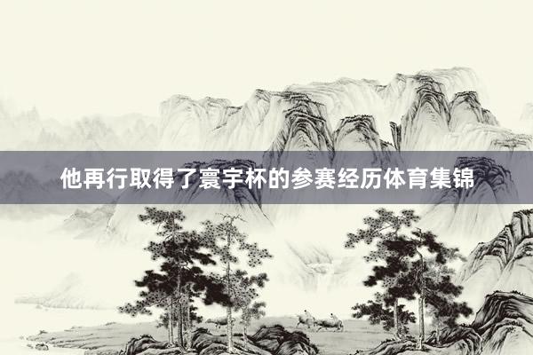 他再行取得了寰宇杯的参赛经历体育集锦