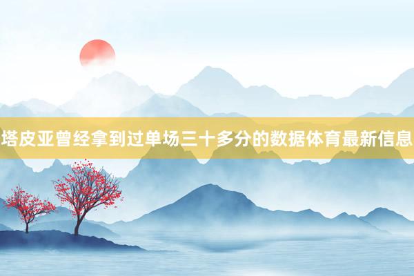 塔皮亚曾经拿到过单场三十多分的数据体育最新信息
