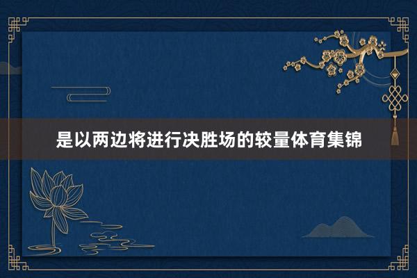 是以两边将进行决胜场的较量体育集锦