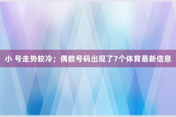 小 号走势较冷；偶数号码出现了7个体育最新信息