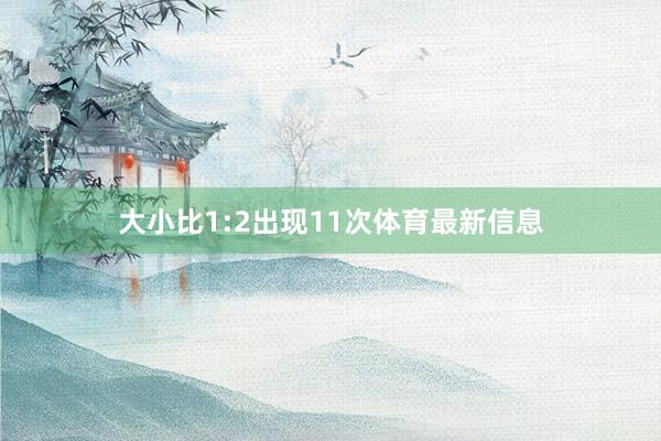 大小比1:2出现11次体育最新信息