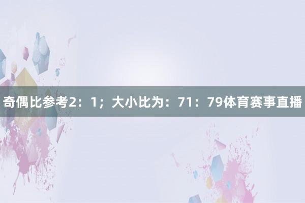 奇偶比参考2：1；大小比为：71：79体育赛事直播