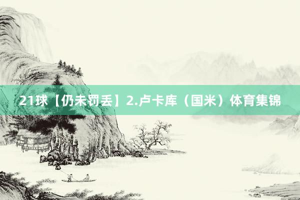 21球【仍未罚丢】2.卢卡库（国米）体育集锦