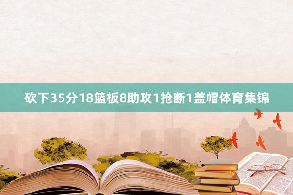 砍下35分18篮板8助攻1抢断1盖帽体育集锦